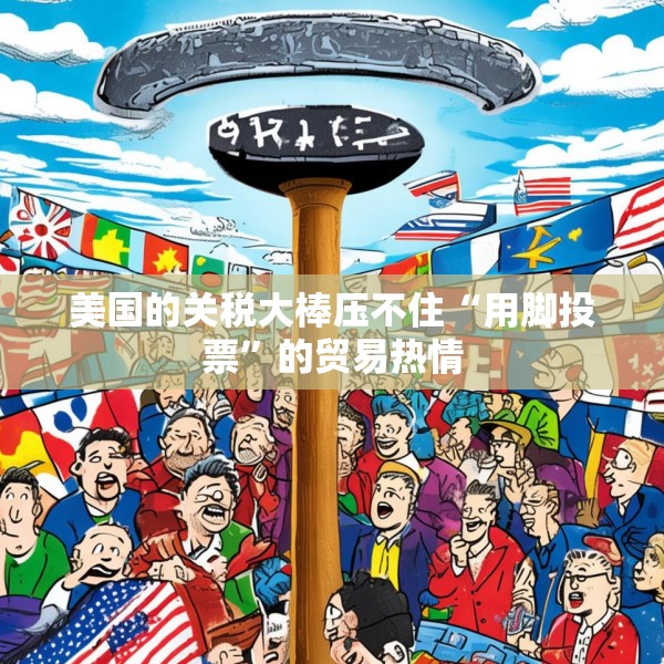 美国的关税大棒压不住“用脚投票”的贸易热情