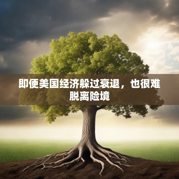 即便美国经济躲过衰退，也很难脱离险境
