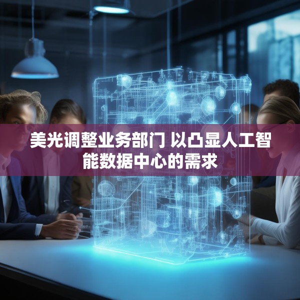 美光调整业务部门 以凸显人工智能数据中心的需求