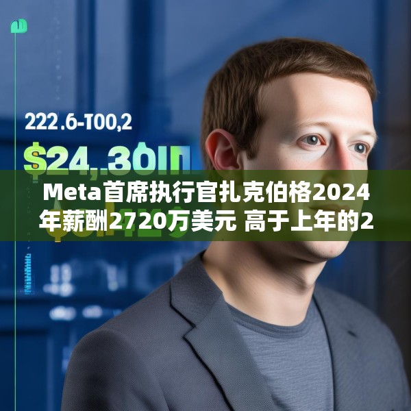 Meta首席执行官扎克伯格2024年薪酬2720万美元 高于上年的2440万美元