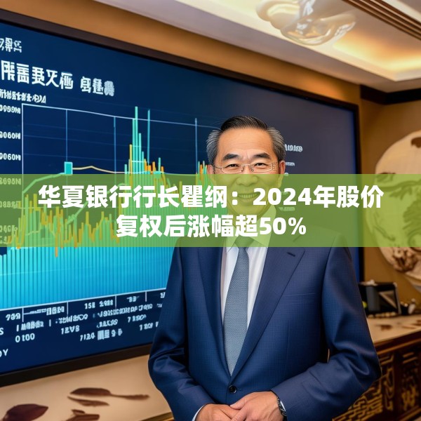 华夏银行行长瞿纲：2024年股价复权后涨幅超50%