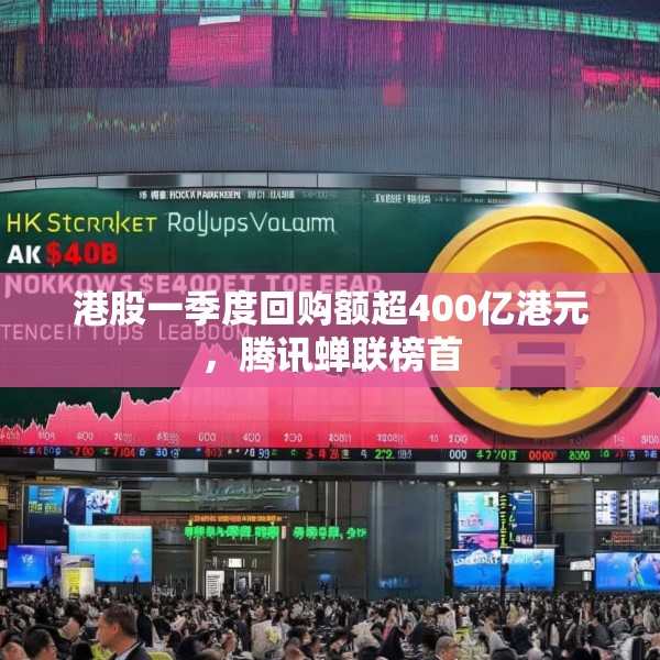 港股一季度回购额超400亿港元，腾讯蝉联榜首