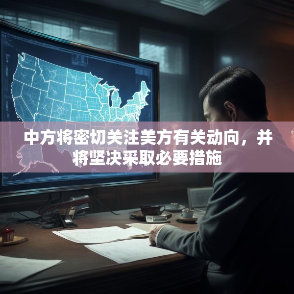 中方将密切关注美方有关动向，并将坚决采取必要措施