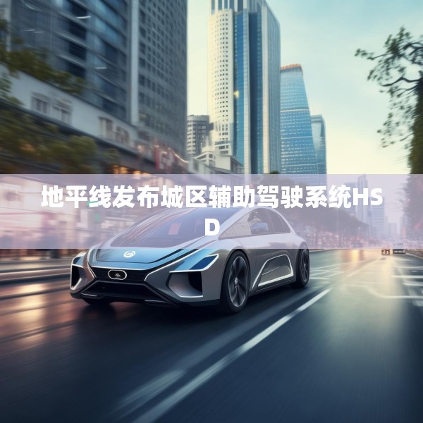 地平线发布城区辅助驾驶系统HSD