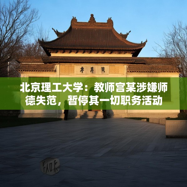 北京理工大学：教师宫某涉嫌师德失范，暂停其一切职务活动