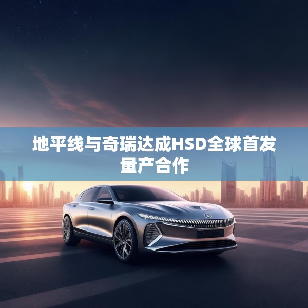 地平线与奇瑞达成HSD全球首发量产合作