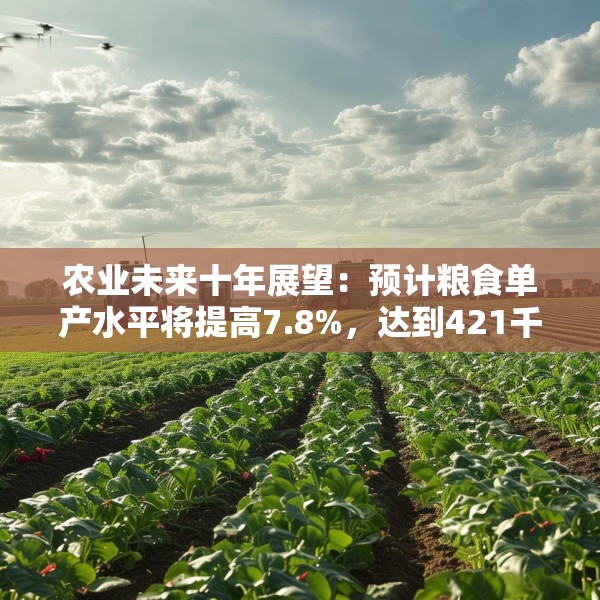 农业未来十年展望：预计粮食单产水平将提高7.8%，达到421千克/亩