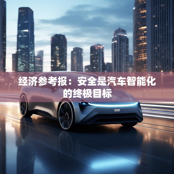 经济参考报：安全是汽车智能化的终极目标