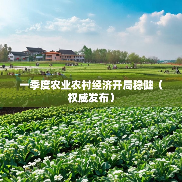 一季度农业农村经济开局稳健（权威发布）