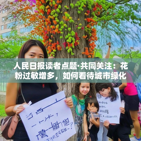 人民日报读者点题·共同关注：花粉过敏增多，如何看待城市绿化“成长的烦恼”