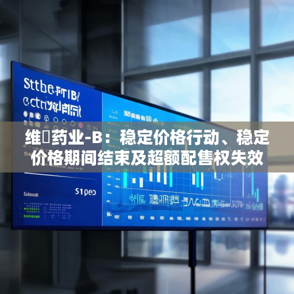 维昇药业-B：稳定价格行动、稳定价格期间结束及超额配售权失效
