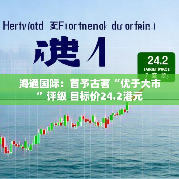 海通国际：首予古茗“优于大市”评级 目标价24.2港元