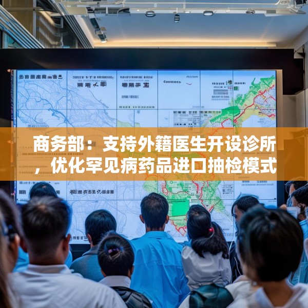 商务部：支持外籍医生开设诊所，优化罕见病药品进口抽检模式