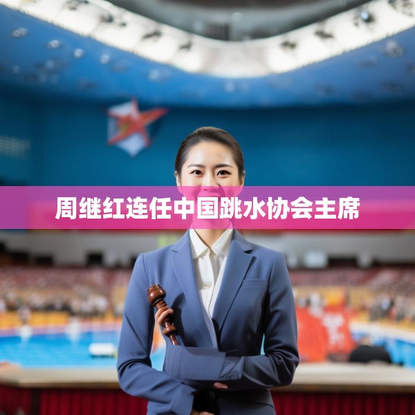 周继红连任中国跳水协会主席