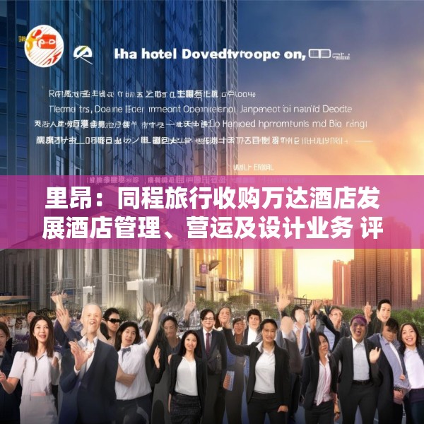 里昂：同程旅行收购万达酒店发展酒店管理、营运及设计业务 评级“跑赢大市”