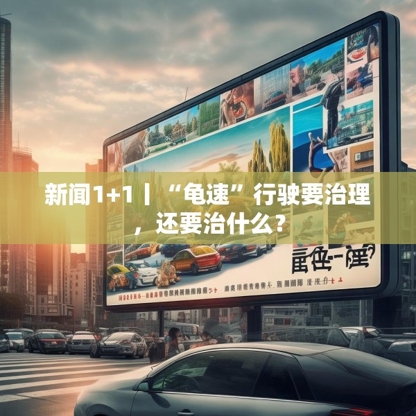 新闻1+1丨“龟速”行驶要治理，还要治什么？