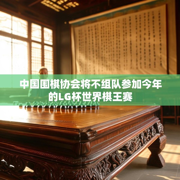 中国围棋协会将不组队参加今年的LG杯世界棋王赛