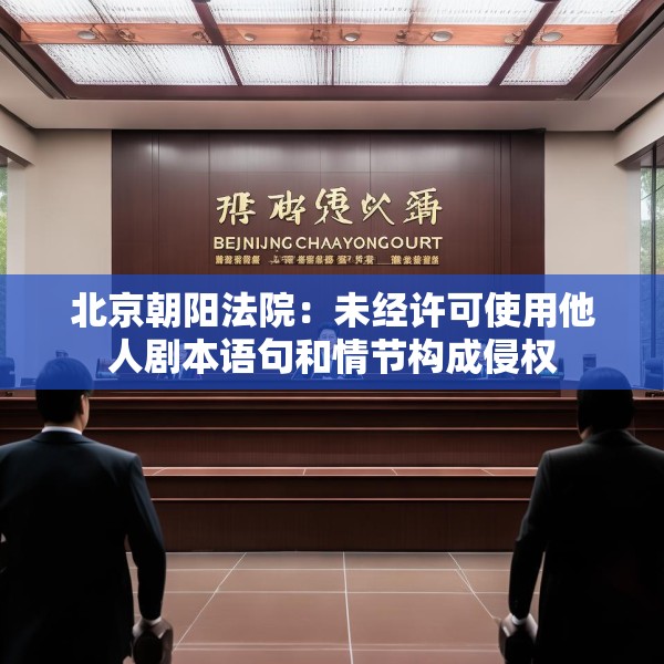 北京朝阳法院：未经许可使用他人剧本语句和情节构成侵权