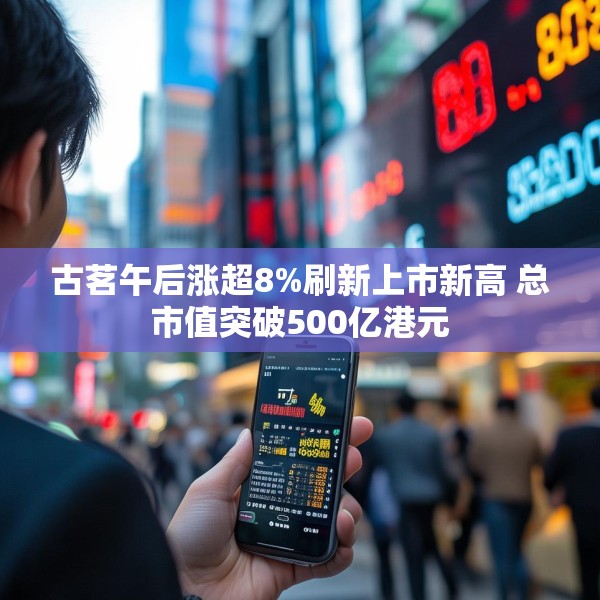 古茗午后涨超8%刷新上市新高 总市值突破500亿港元