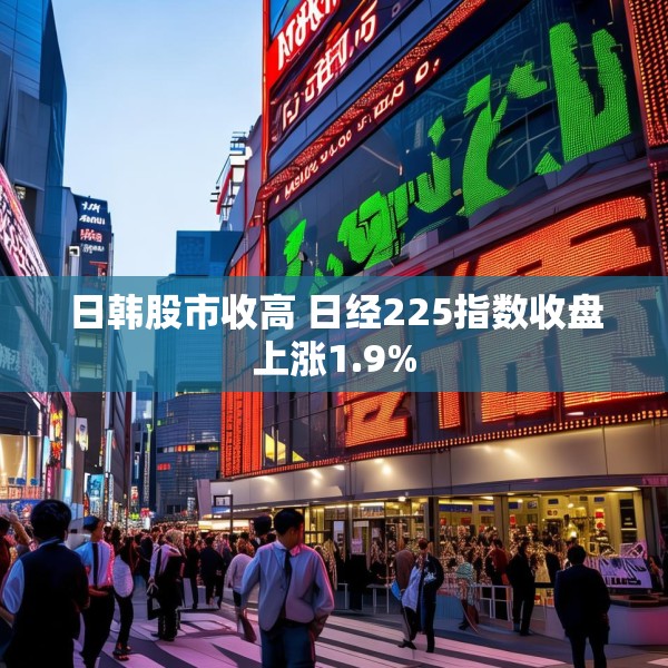 日韩股市收高 日经225指数收盘上涨1.9%