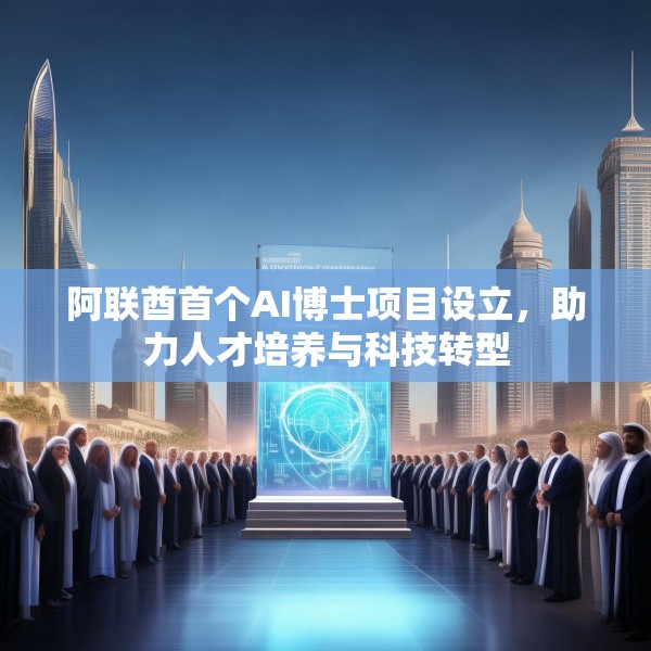阿联酋首个AI博士项目设立，助力人才培养与科技转型