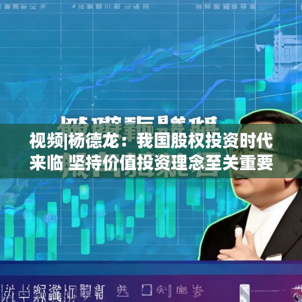 视频|杨德龙：我国股权投资时代来临 坚持价值投资理念至关重要