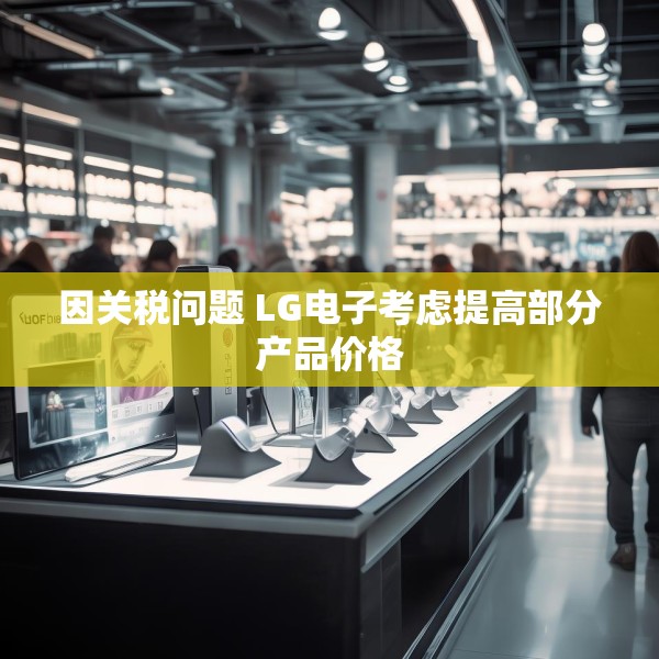 因关税问题 LG电子考虑提高部分产品价格