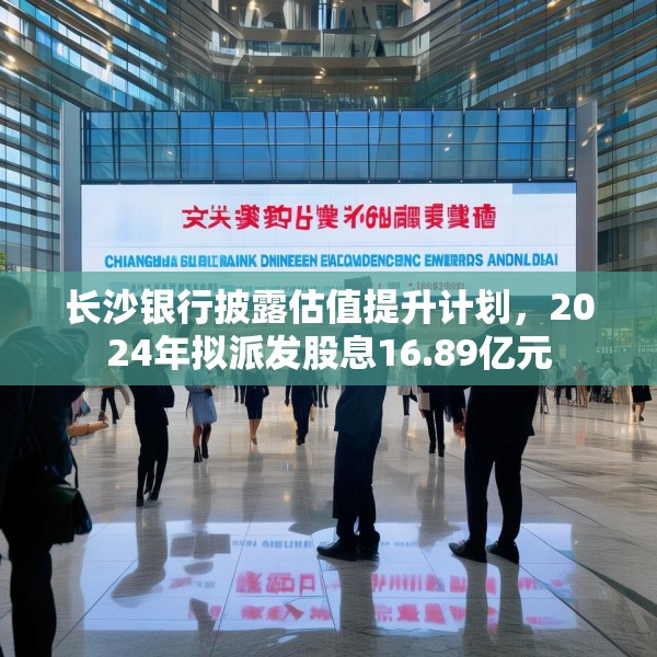 长沙银行披露估值提升计划，2024年拟派发股息16.89亿元