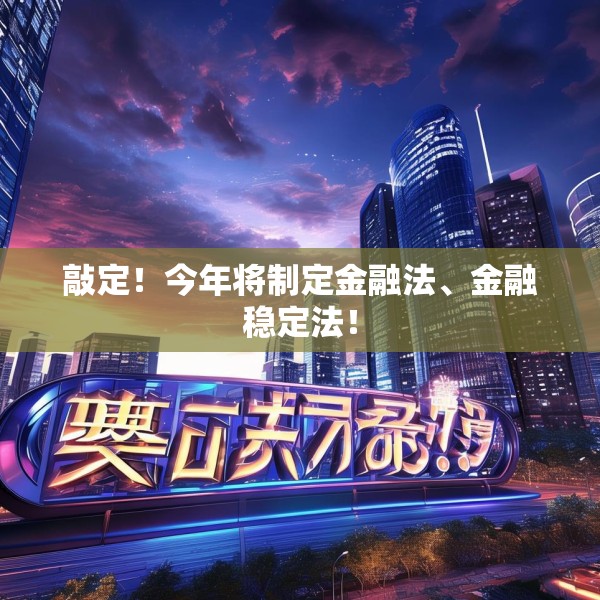 敲定！今年将制定金融法、金融稳定法！