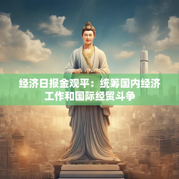 经济日报金观平：统筹国内经济工作和国际经贸斗争