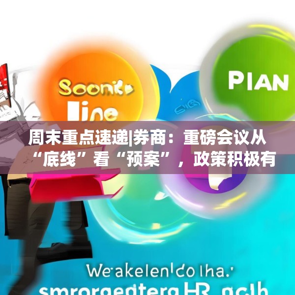 周末重点速递|券商：重磅会议从“底线”看“预案”，政策积极有力又留有余地，五大信号值得重点关注