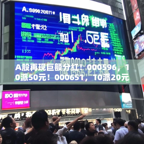 A股再现巨额分红！000596，10派50元！000651，10派20元！
