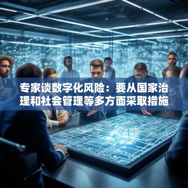 专家谈数字化风险：要从国家治理和社会管理等多方面采取措施