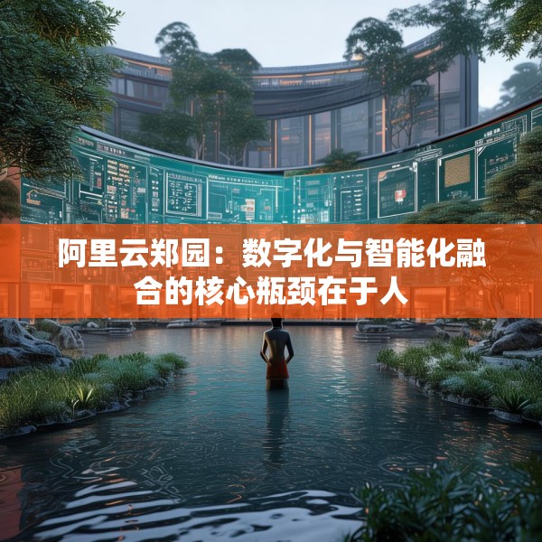 阿里云郑园：数字化与智能化融合的核心瓶颈在于人