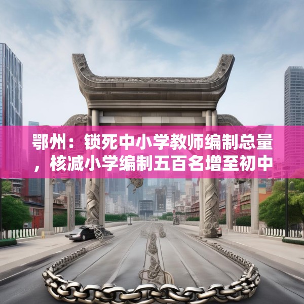 鄂州：锁死中小学教师编制总量，核减小学编制五百名增至初中