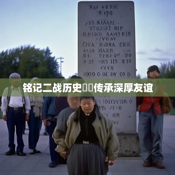 铭记二战历史  传承深厚友谊