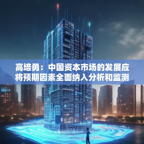 高培勇：中国资本市场的发展应将预期因素全面纳入分析和监测体系