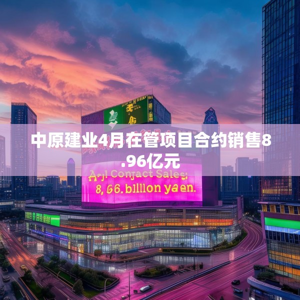 中原建业4月在管项目合约销售8.96亿元