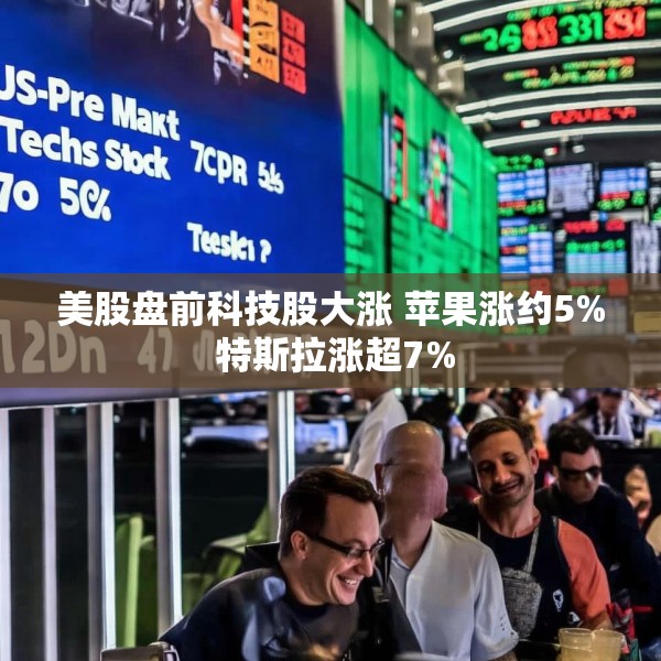 美股盘前科技股大涨 苹果涨约5% 特斯拉涨超7%