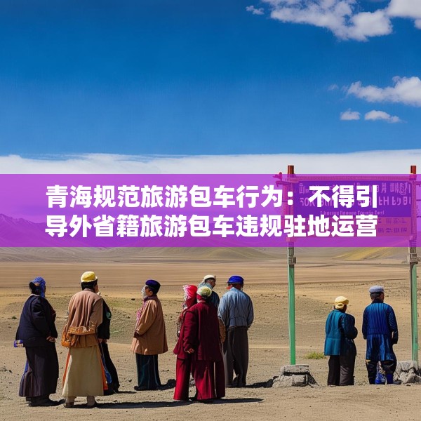 青海规范旅游包车行为：不得引导外省籍旅游包车违规驻地运营