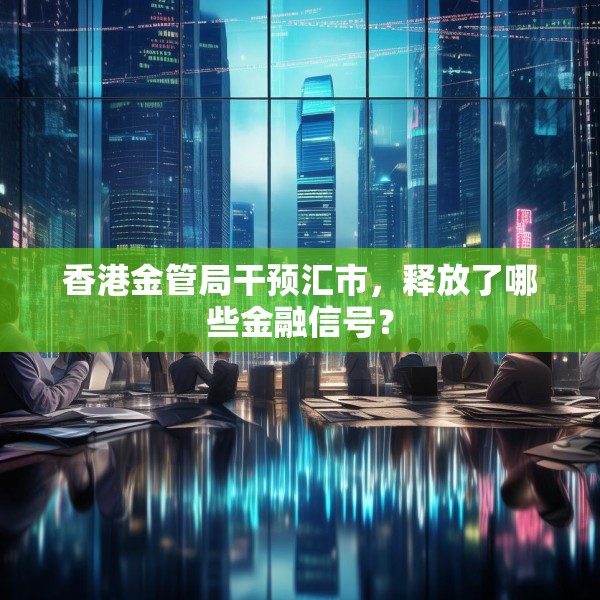 香港金管局干预汇市，释放了哪些金融信号？