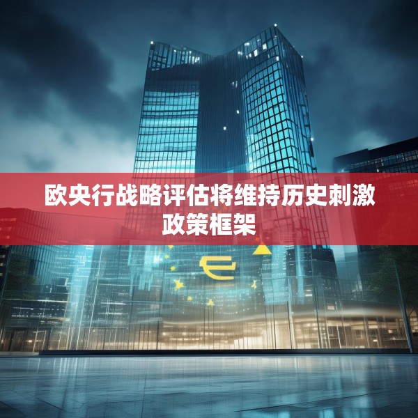 欧央行战略评估将维持历史刺激政策框架