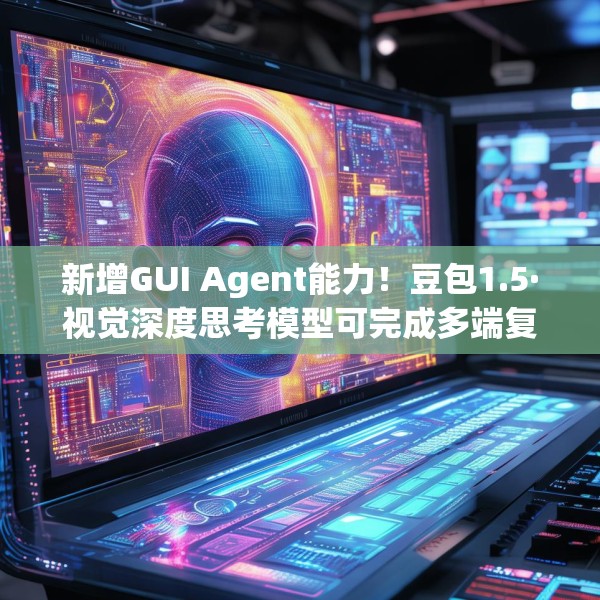 新增GUI Agent能力！豆包1.5·视觉深度思考模型可完成多端复杂任务
