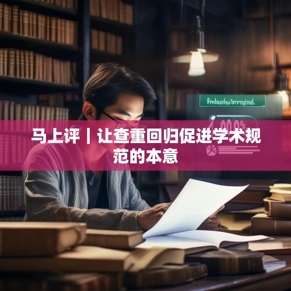 马上评｜让查重回归促进学术规范的本意