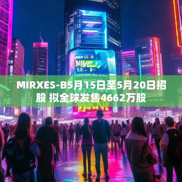 MIRXES-B5月15日至5月20日招股 拟全球发售4662万股