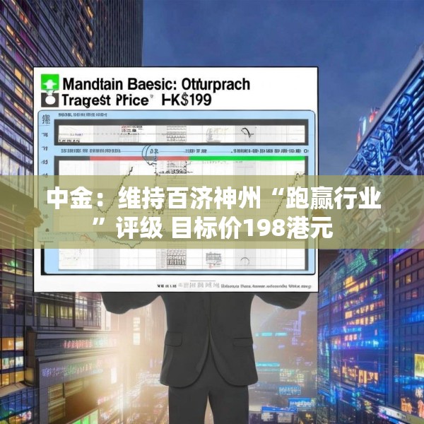 中金：维持百济神州“跑赢行业”评级 目标价198港元