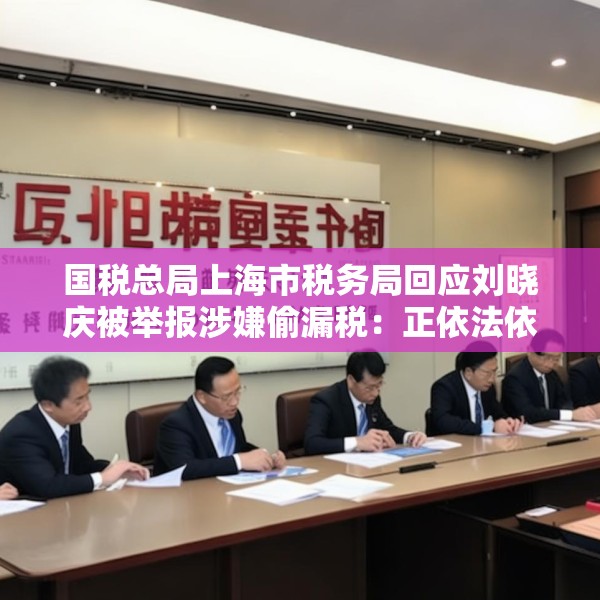 国税总局上海市税务局回应刘晓庆被举报涉嫌偷漏税：正依法依规办理