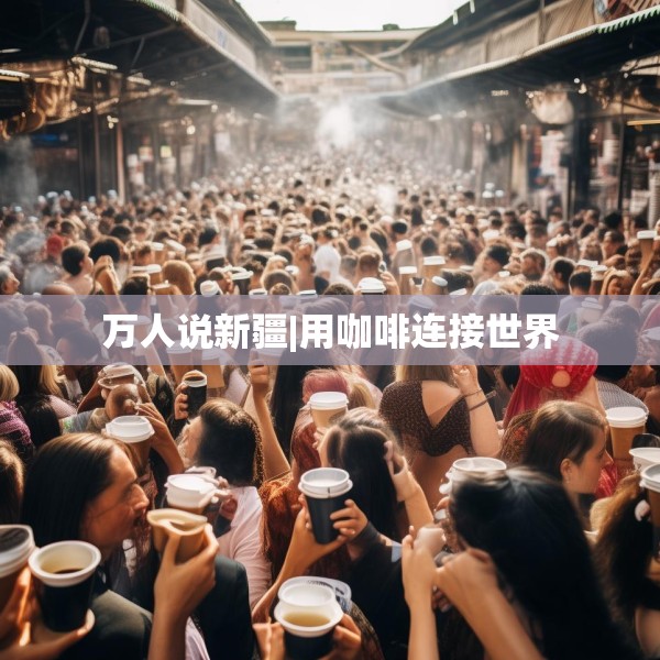 万人说新疆|用咖啡连接世界