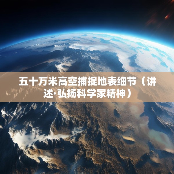 五十万米高空捕捉地表细节（讲述·弘扬科学家精神）