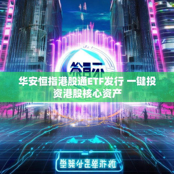 华安恒指港股通ETF发行 一键投资港股核心资产